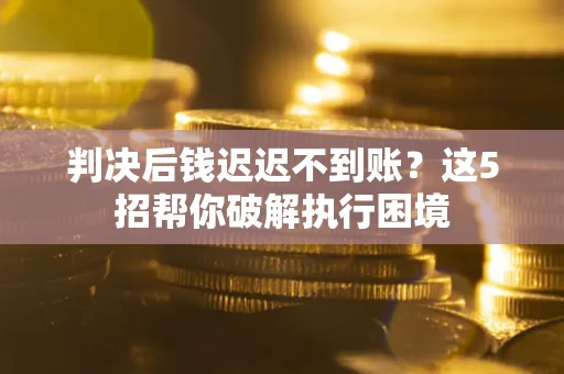 北京判决后钱迟迟不到账？这5招帮你破解执行困境