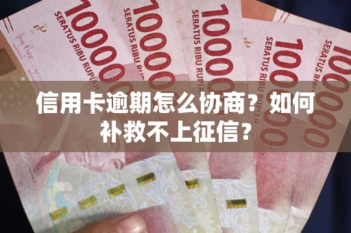 北京信用卡逾期怎么协商？如何补救不上征信？