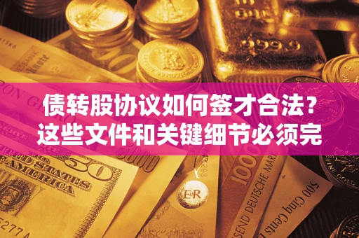 北京债转股协议如何签才合法？这些文件和关键细节必须完整