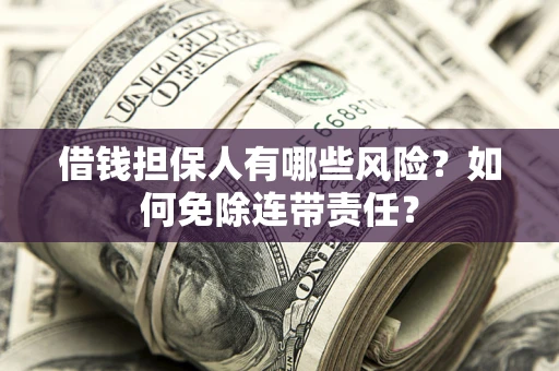 北京借钱担保人有哪些风险？如何免除连带责任？
