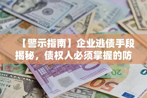 北京【警示指南】企业逃债手段揭秘，债权人必须掌握的防坑宝典