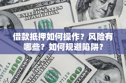 北京借款抵押如何操作?风险有哪些?如何规避陷阱? 北京借款抵押如何操作?风险有哪些?如何规避陷阱?