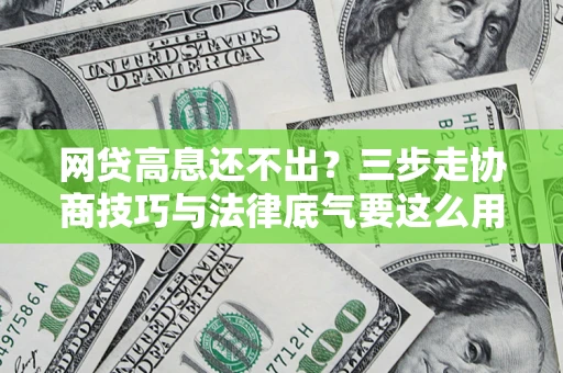 北京网贷高息还不出？三步走协商技巧与法律底气要这么用