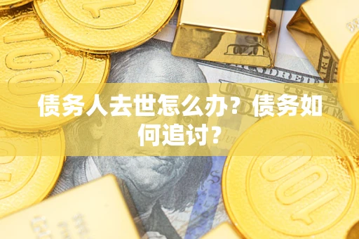 北京债务人去世怎么办？债务如何追讨？