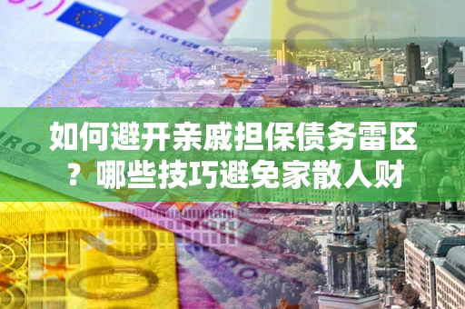北京如何避开亲戚担保债务雷区？哪些技巧避免家散人财