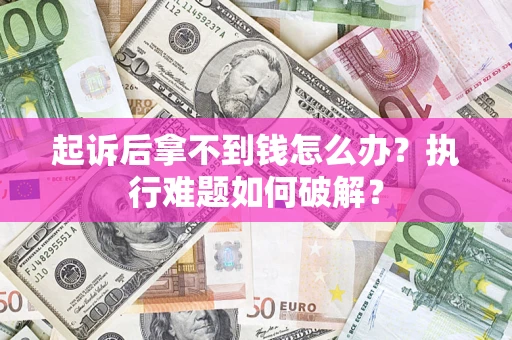 北京起诉后拿不到钱怎么办?执行难题如何破解? 北京起诉后拿不到钱怎么办?执行难题如何破解?