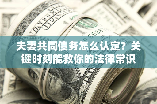 北京夫妻共同债务怎么认定？关键时刻能救你的法律常识