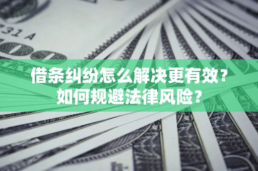 北京借条纠纷怎么解决更有效？如何规避法律风险？