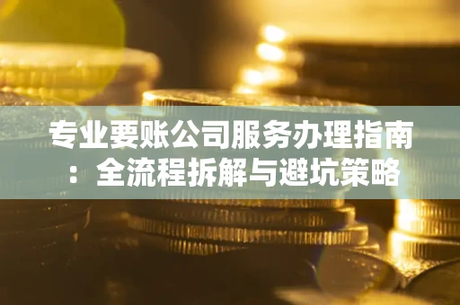 北京专业要账公司服务办理指南：全流程拆解与避坑策略