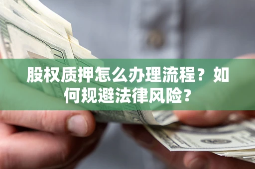 北京股权质押怎么办理流程？如何规避法律风险？