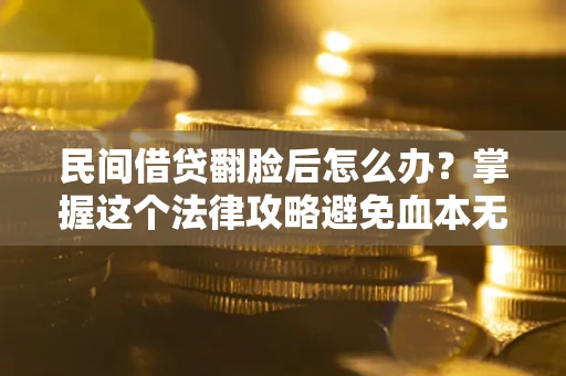 北京民间借贷翻脸后怎么办？掌握这个法律攻略避免血本无归