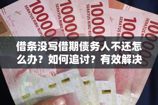 北京借条没写借期债务人不还怎么办？如何追讨？有效解决方案！