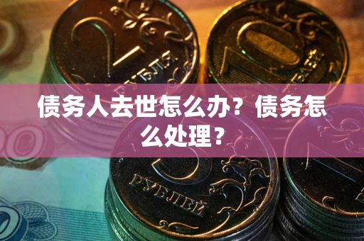 北京债务人去世怎么办？债务怎么处理？