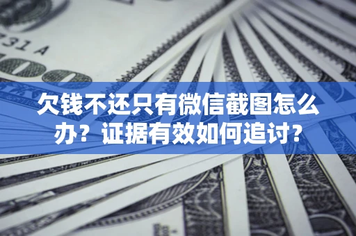北京欠钱不还只有微信截图怎么办？证据有效如何追讨？