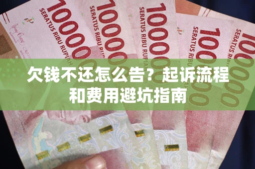 北京欠钱不还怎么告?起诉流程和费用避坑指南 北京欠钱不还怎么告?起诉流程和费用避坑指南