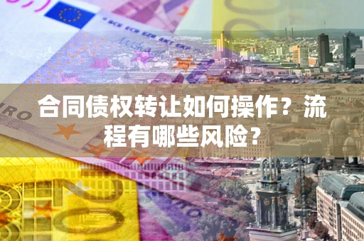 北京合同债权转让如何操作？流程有哪些风险？