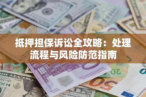 北京抵押担保诉讼全攻略：处理流程与风险防范指南
