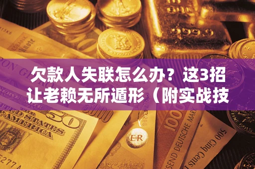北京欠款人失联怎么办？这3招让老赖无所遁形（附实战技巧）