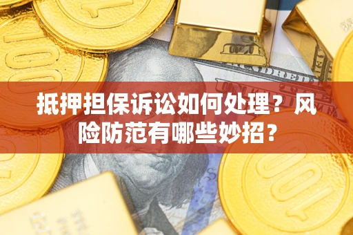 北京抵押担保诉讼如何处理？风险防范有哪些妙招？
