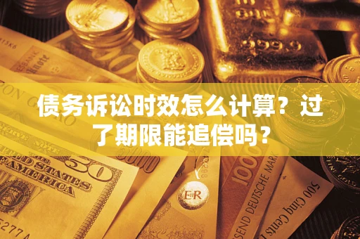 北京债务诉讼时效怎么计算？过了期限能追偿吗？