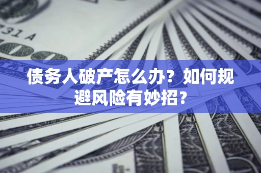 北京债务人破产怎么办？如何规避风险有妙招？