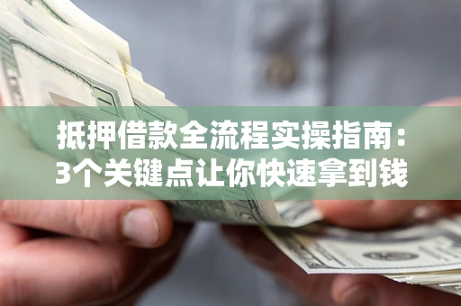 北京抵押借款全流程实操指南：3个关键点让你快速拿到钱