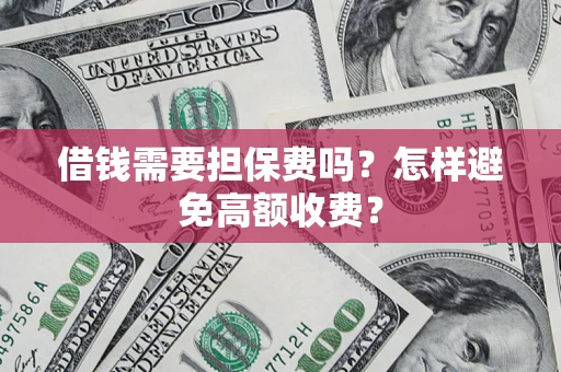 北京借钱需要担保费吗？怎样避免高额收费？