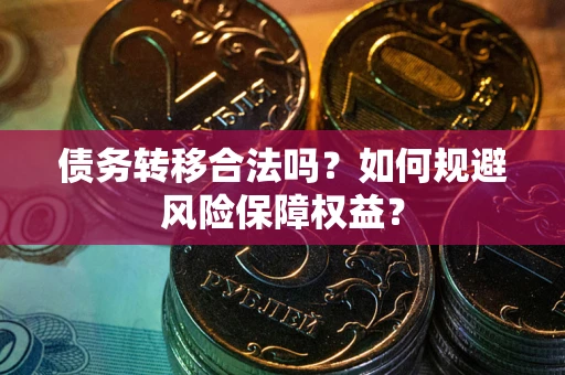 北京债务转移合法吗？如何规避风险保障权益？