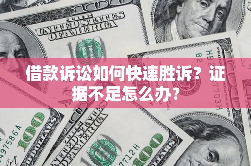 北京借款诉讼如何快速胜诉？证据不足怎么办？