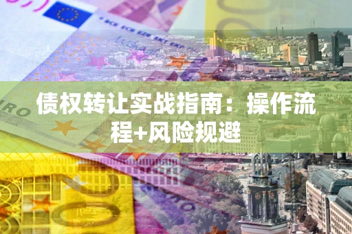 北京债权转让实战指南：操作流程+风险规避