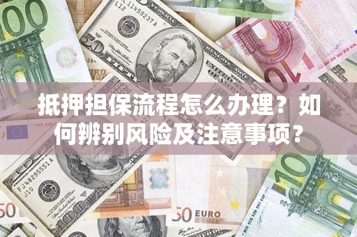 北京抵押担保流程怎么办理？如何辨别风险及注意事项？