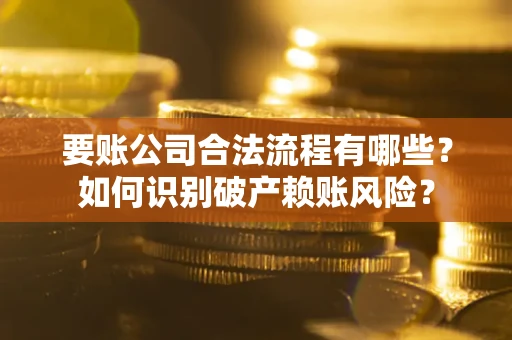 北京要账公司合法流程有哪些？如何识别破产赖账风险？