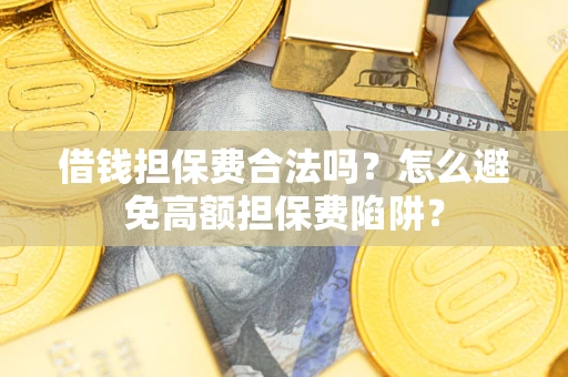北京借钱担保费合法吗？怎么避免高额担保费陷阱？