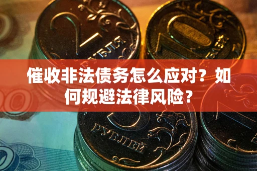 北京催收非法债务怎么应对？如何规避法律风险？