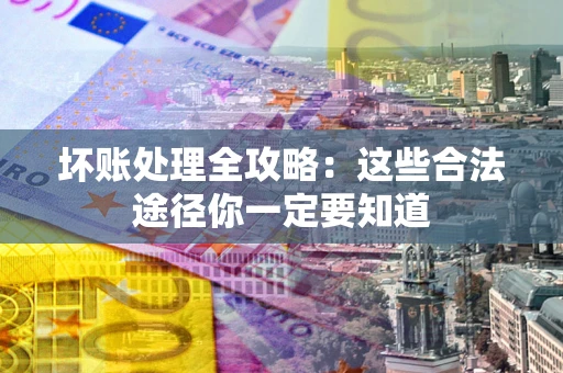 北京坏账处理全攻略：这些合法途径你一定要知道