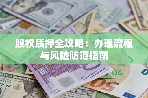 北京股权质押全攻略：办理流程与风险防范指南