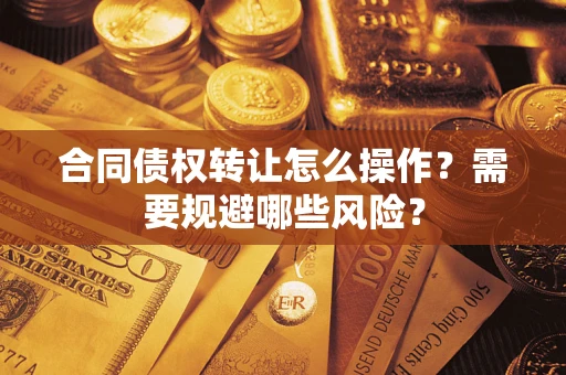 北京合同债权转让怎么操作？需要规避哪些风险？