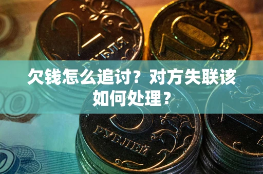 北京欠钱怎么追讨？对方失联该如何处理？