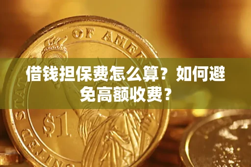 北京借钱担保费怎么算？如何避免高额收费？