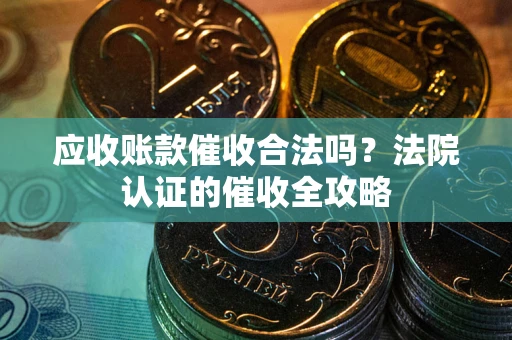 北京应收账款催收合法吗？法院认证的催收全攻略