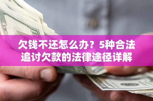 北京欠钱不还怎么办？5种合法追讨欠款的法律途径详解