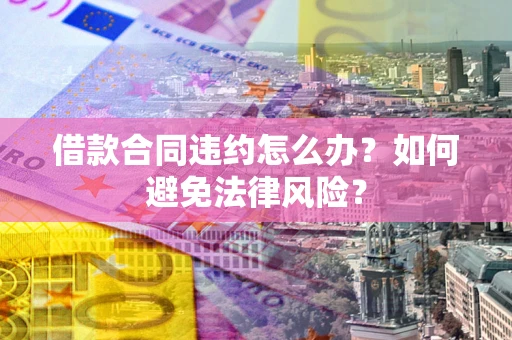 北京借款合同违约怎么办？如何避免法律风险？