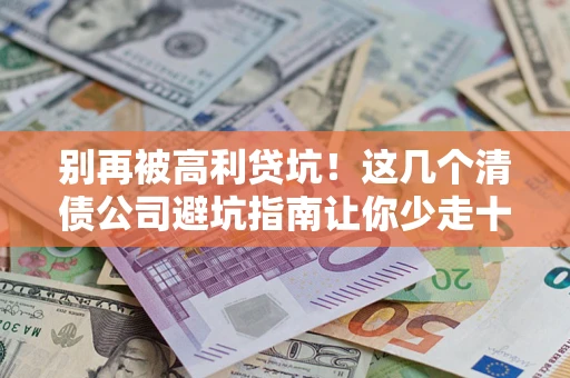 北京别再被高利贷坑！这几个清债公司避坑指南让你少走十年弯路