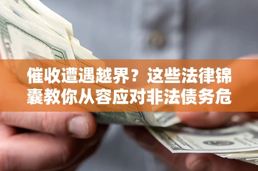 北京催收遭遇越界？这些法律锦囊教你从容应对非法债务危机