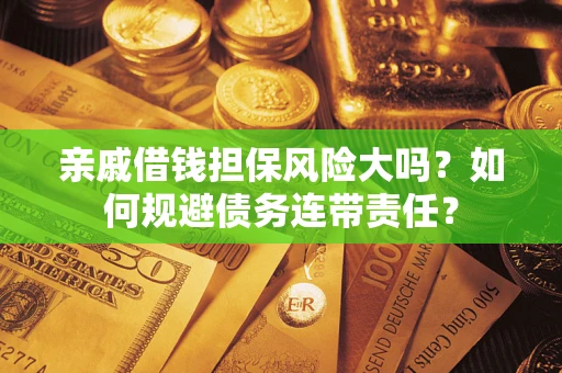 北京亲戚借钱担保风险大吗？如何规避债务连带责任？