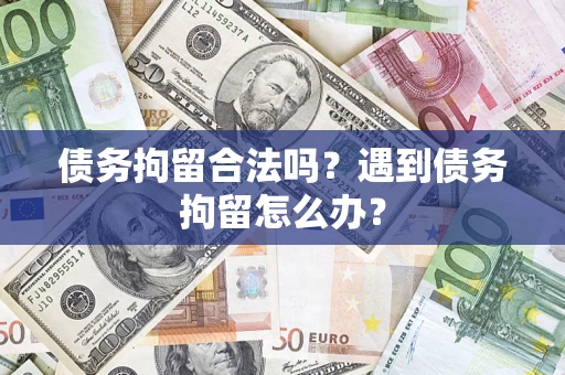 北京债务拘留合法吗？遇到债务拘留怎么办？