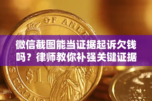 北京微信截图能当证据起诉欠钱吗？律师教你补强关键证据