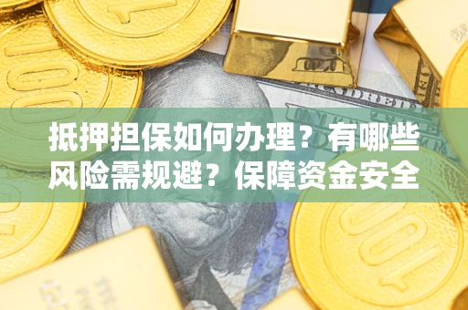 北京抵押担保如何办理？有哪些风险需规避？保障资金安全