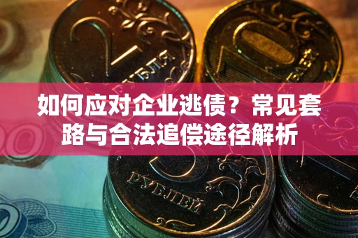 北京如何应对企业逃债？常见套路与合法追偿途径解析