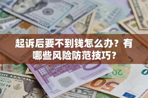北京起诉后要不到钱怎么办?有哪些风险防范技巧? 北京起诉后要不到钱怎么办?有哪些风险防范技巧?
